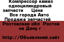 Компрессор камаз одноцилиндровый (запчасти)  › Цена ­ 2 000 - Все города Авто » Продажа запчастей   . Ростовская обл.,Ростов-на-Дону г.